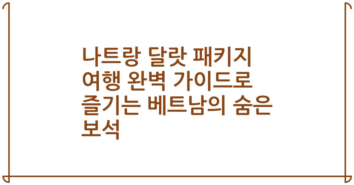 나트랑 달랏 패키지 여행 완벽 가이드로 즐기는 베트남의 숨은 보석