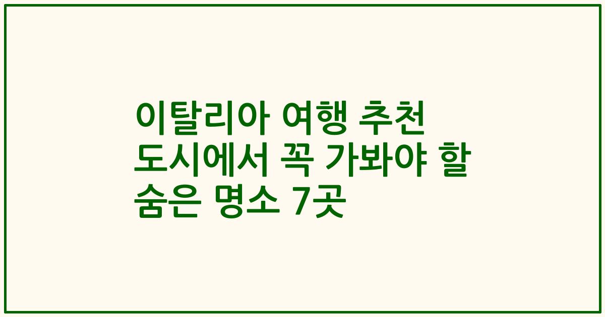 이탈리아 여행 추천 도시에서 꼭 가봐야 할 숨은 명소 7곳