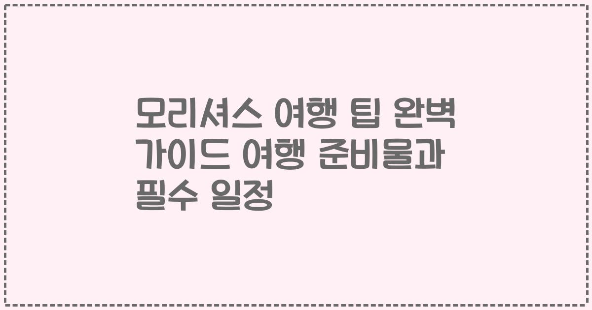 모리셔스 여행 팁 완벽 가이드 여행 준비물과 필수 일정