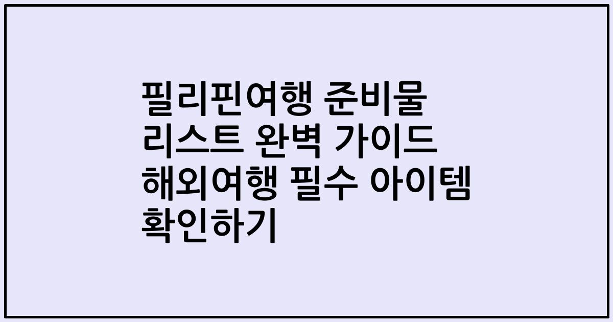 필리핀여행 준비물 리스트 완벽 가이드 해외여행 필수 아이템 확인하기