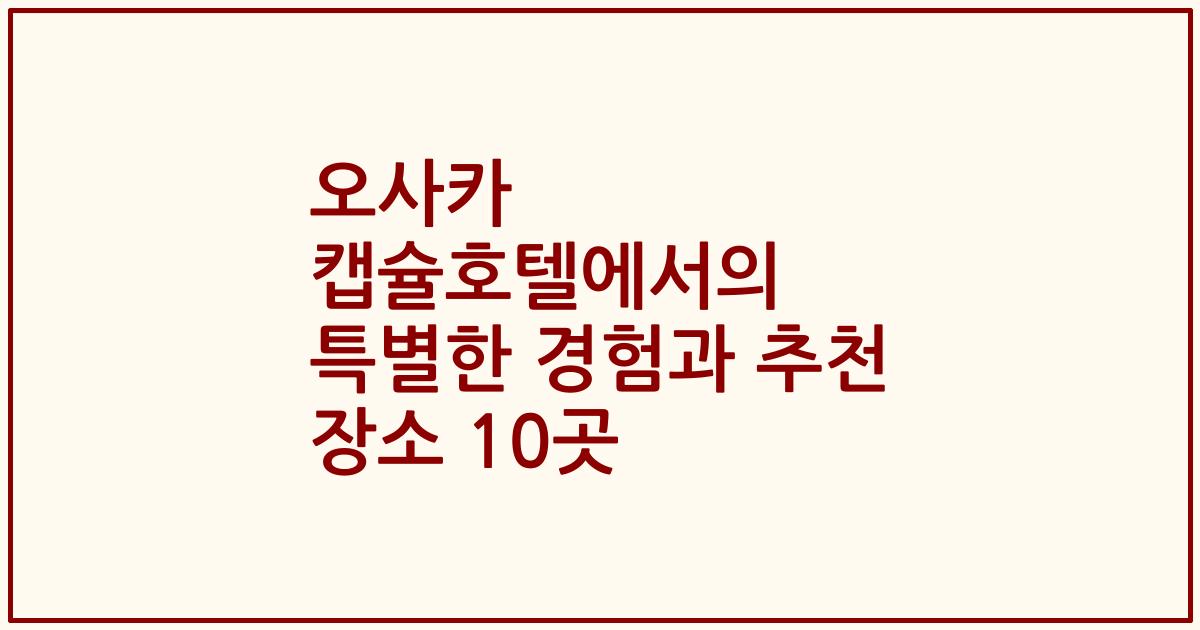 오사카 캡슐호텔에서의 특별한 경험과 추천 장소 10곳