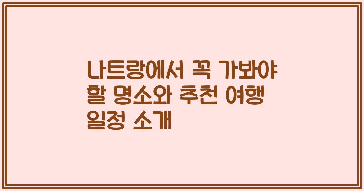 나트랑에서 꼭 가봐야 할 명소와 추천 여행 일정 소개