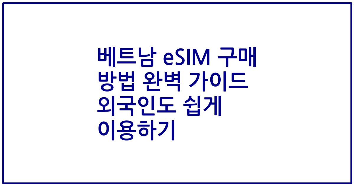 베트남 eSIM 구매 방법 완벽 가이드 외국인도 쉽게 이용하기