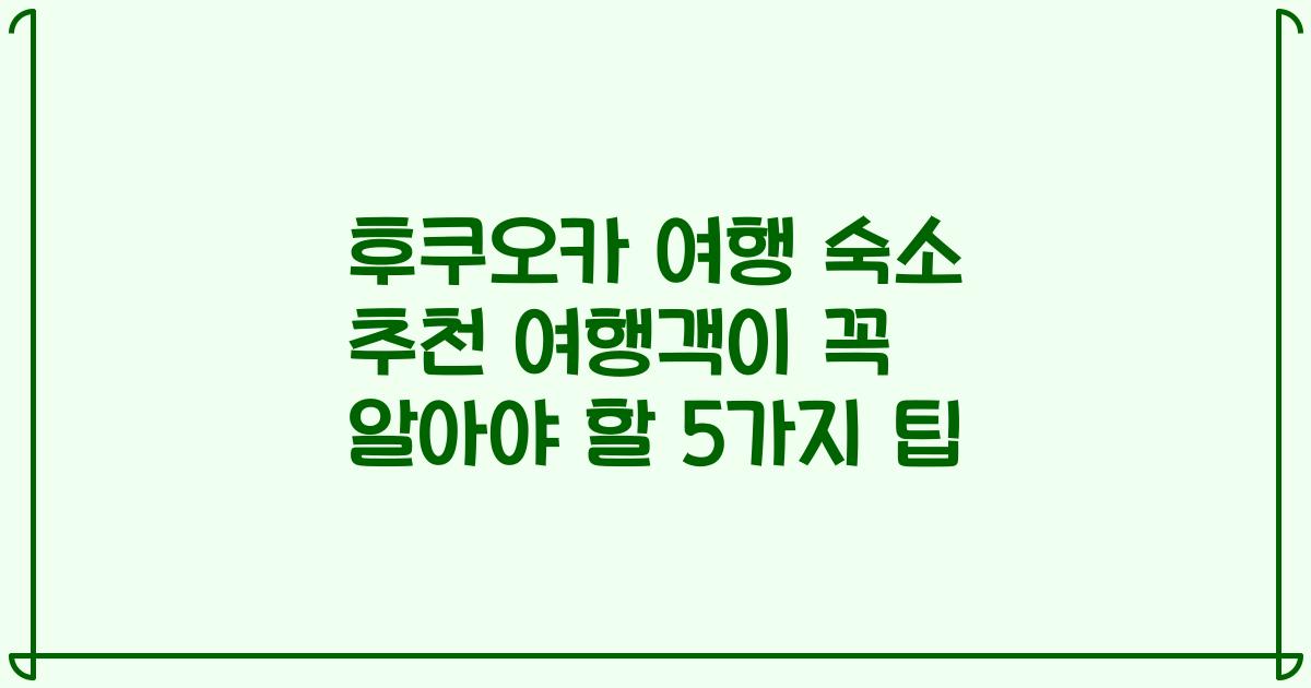 후쿠오카 여행 숙소 추천 여행객이 꼭 알아야 할 5가지 팁