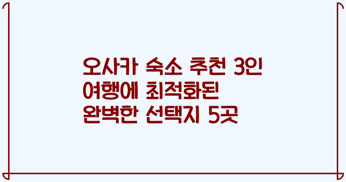오사카 숙소 추천 3인 여행에 최적화된 완벽한 선택지 5곳