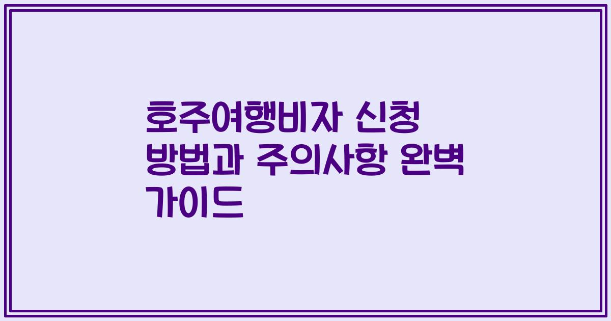호주여행비자 신청 방법과 주의사항 완벽 가이드
