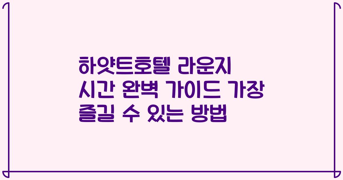 하얏트호텔 라운지 시간 완벽 가이드 가장 즐길 수 있는 방법