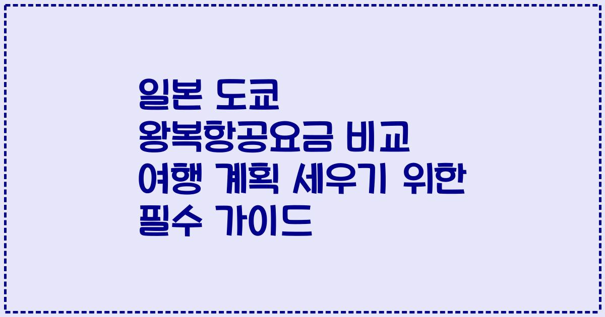 일본 도쿄 왕복항공요금 비교 여행 계획 세우기 위한 필수 가이드