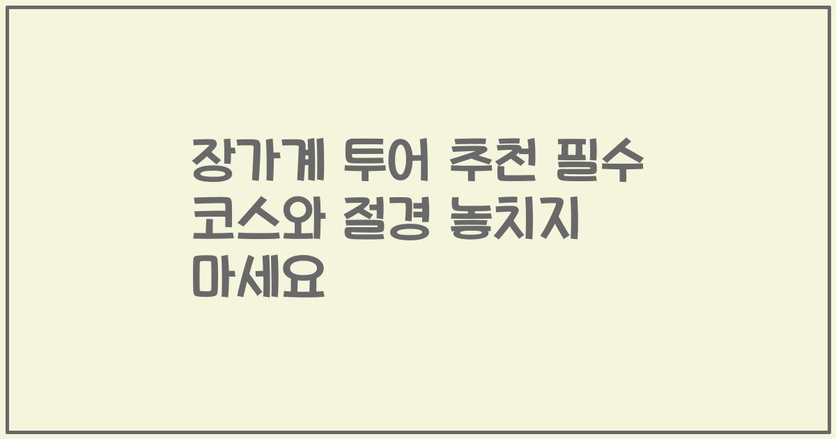 장가계 투어 추천 필수 코스와 절경 놓치지 마세요