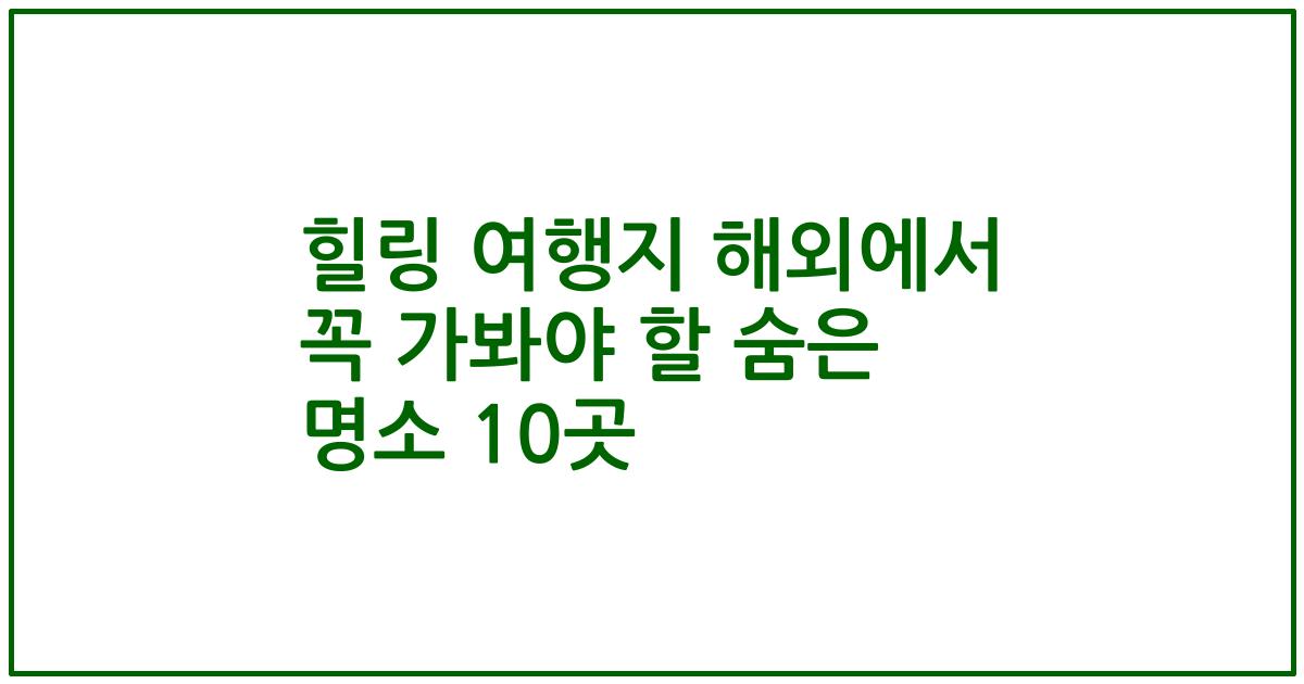 힐링 여행지 해외에서 꼭 가봐야 할 숨은 명소 10곳