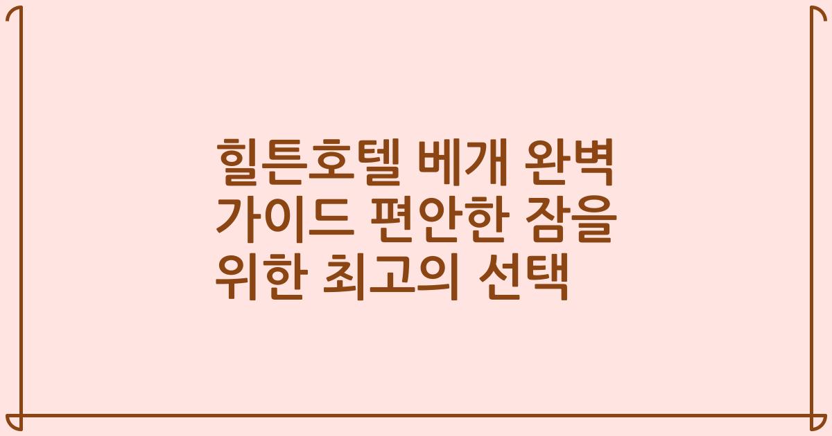 힐튼호텔 베개 완벽 가이드 편안한 잠을 위한 최고의 선택