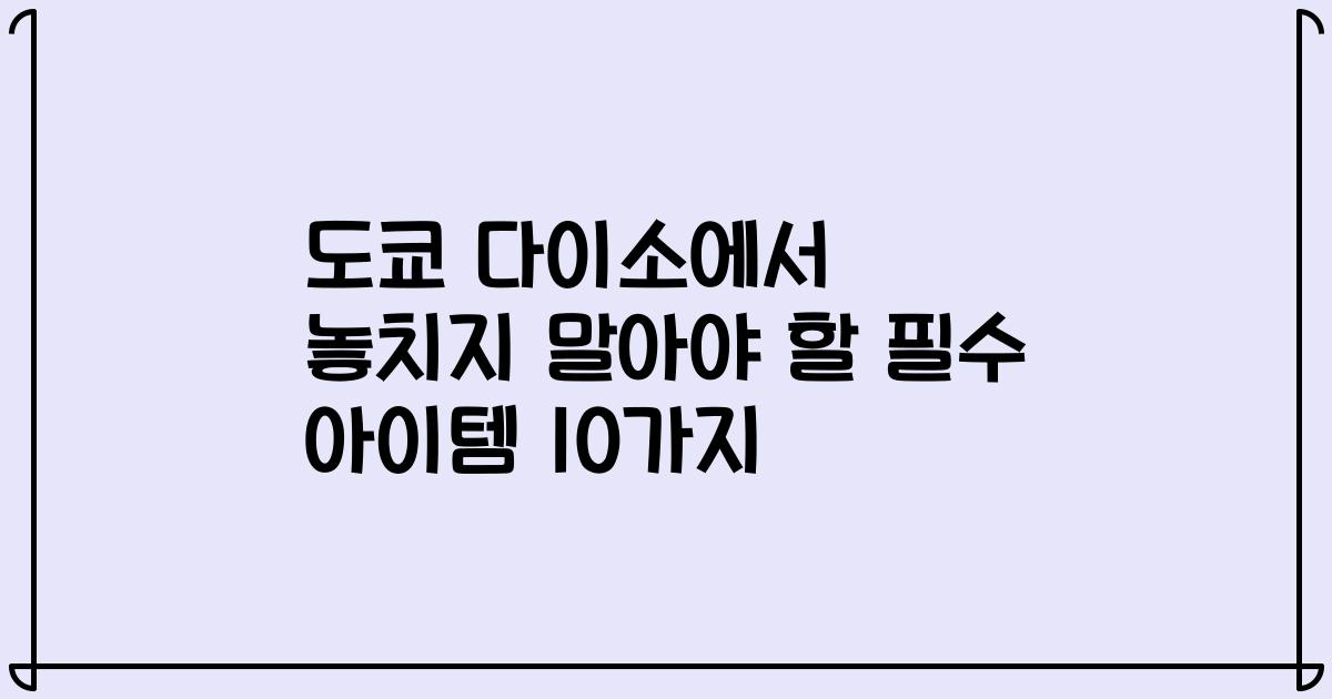 도쿄 다이소에서 놓치지 말아야 할 필수 아이템 10가지