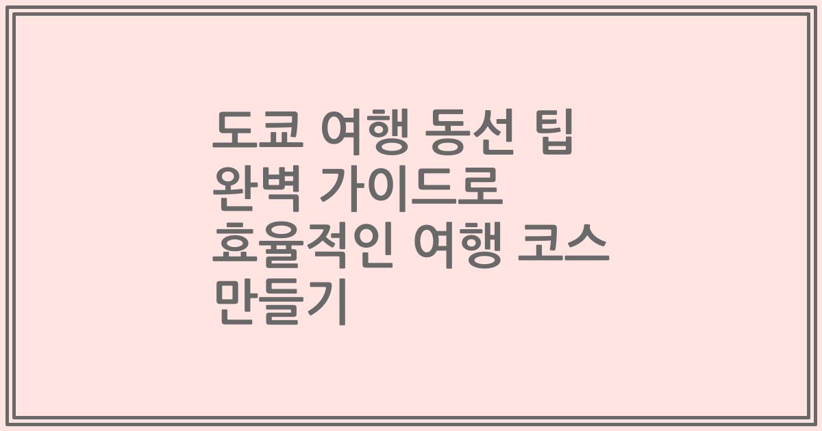 도쿄 여행 동선 팁 완벽 가이드로 효율적인 여행 코스 만들기