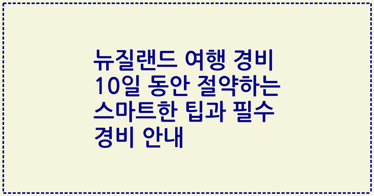뉴질랜드 여행 경비 10일 동안 절약하는 스마트한 팁과 필수 경비 안내
