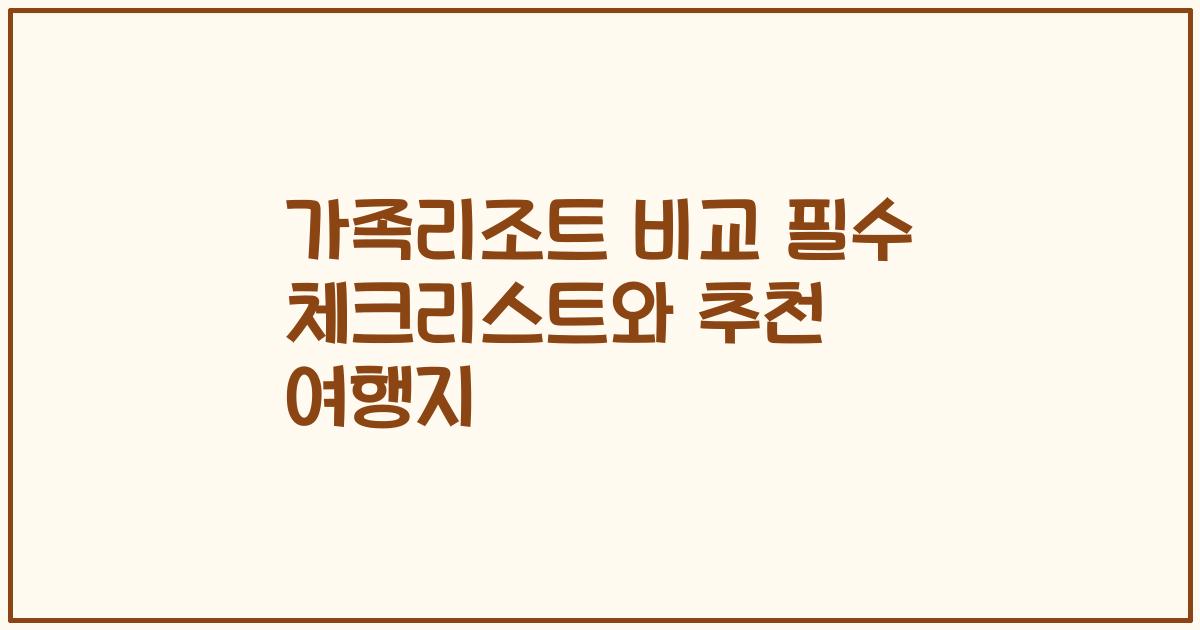 가족리조트 비교 필수 체크리스트와 추천 여행지