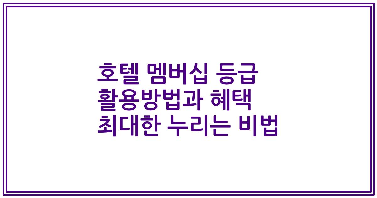 호텔 멤버십 등급 활용방법과 혜택 최대한 누리는 비법