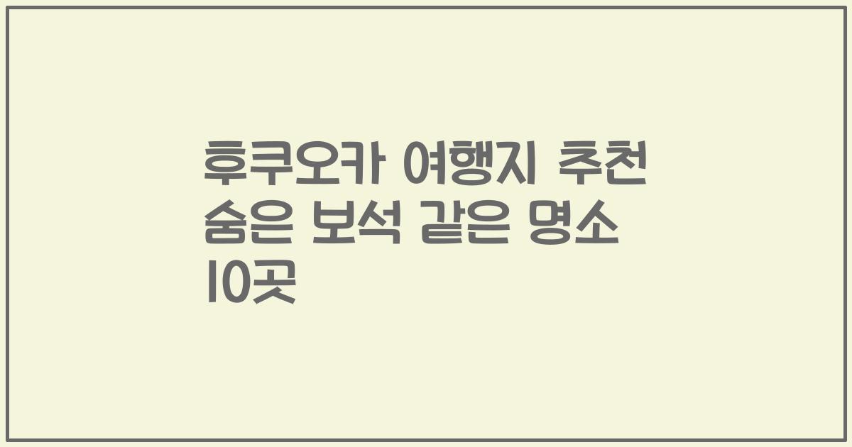 후쿠오카 여행지 추천 숨은 보석 같은 명소 10곳