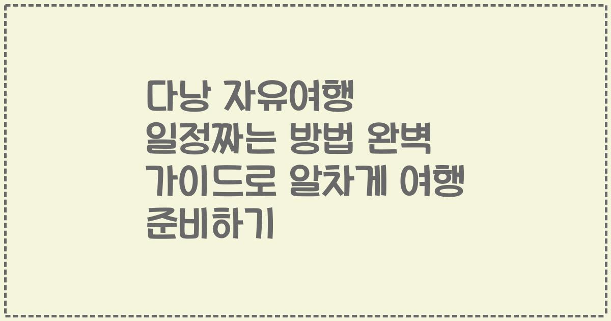 다낭 자유여행 일정짜는 방법 완벽 가이드로 알차게 여행 준비하기