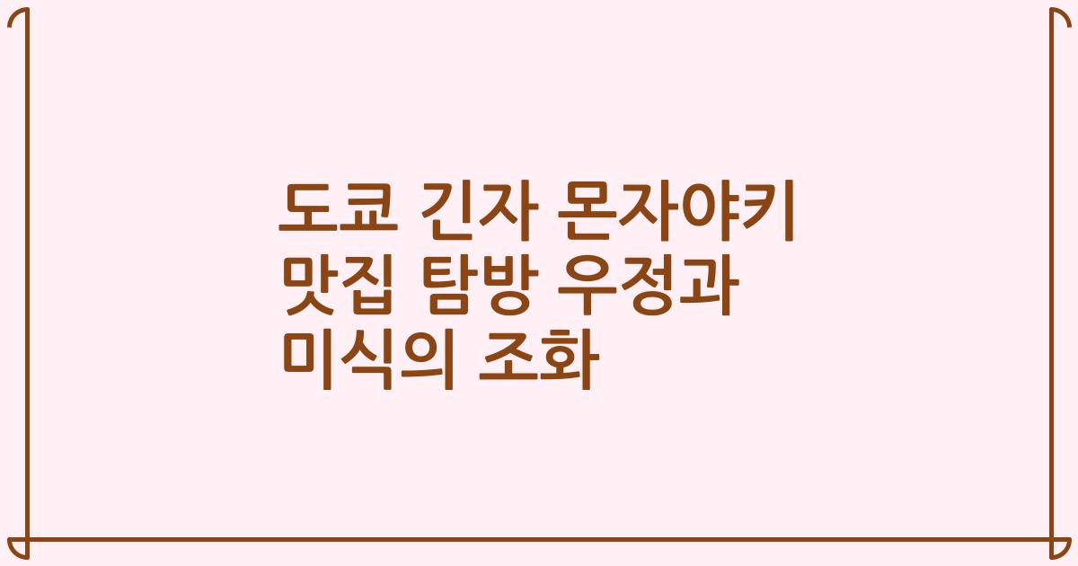 도쿄 긴자 몬자야키 맛집 탐방 우정과 미식의 조화