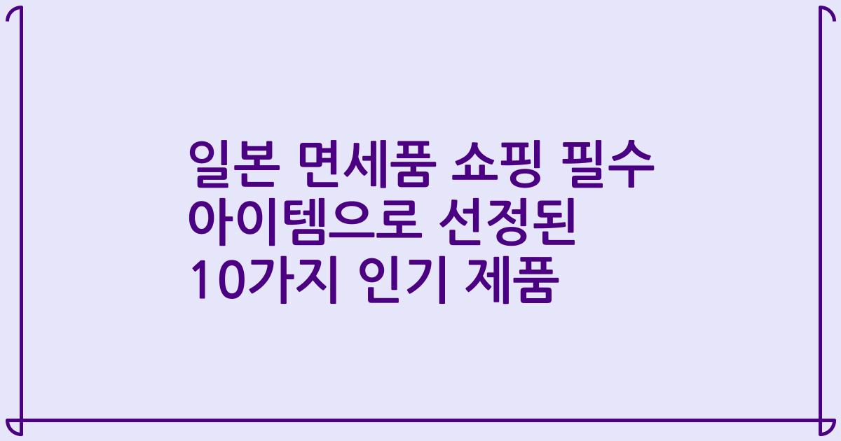일본 면세품 쇼핑 필수 아이템으로 선정된 10가지 인기 제품