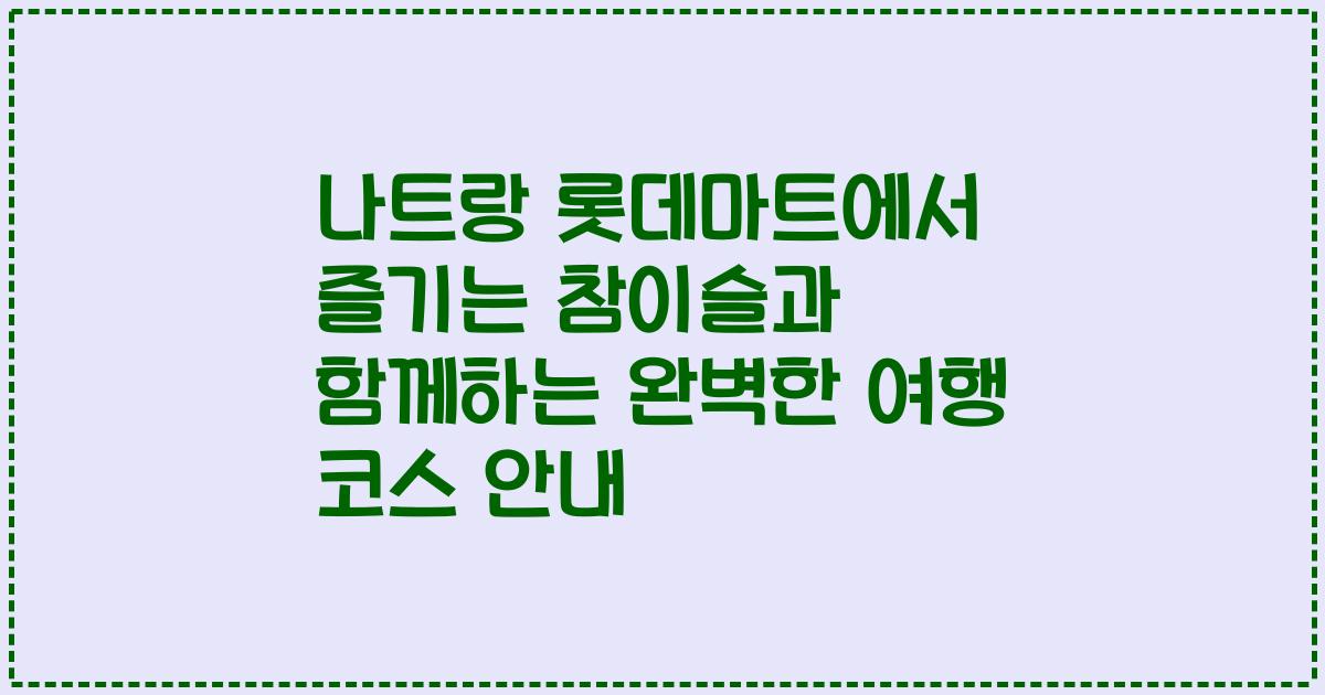 나트랑 롯데마트에서 즐기는 참이슬과 함께하는 완벽한 여행 코스 안내