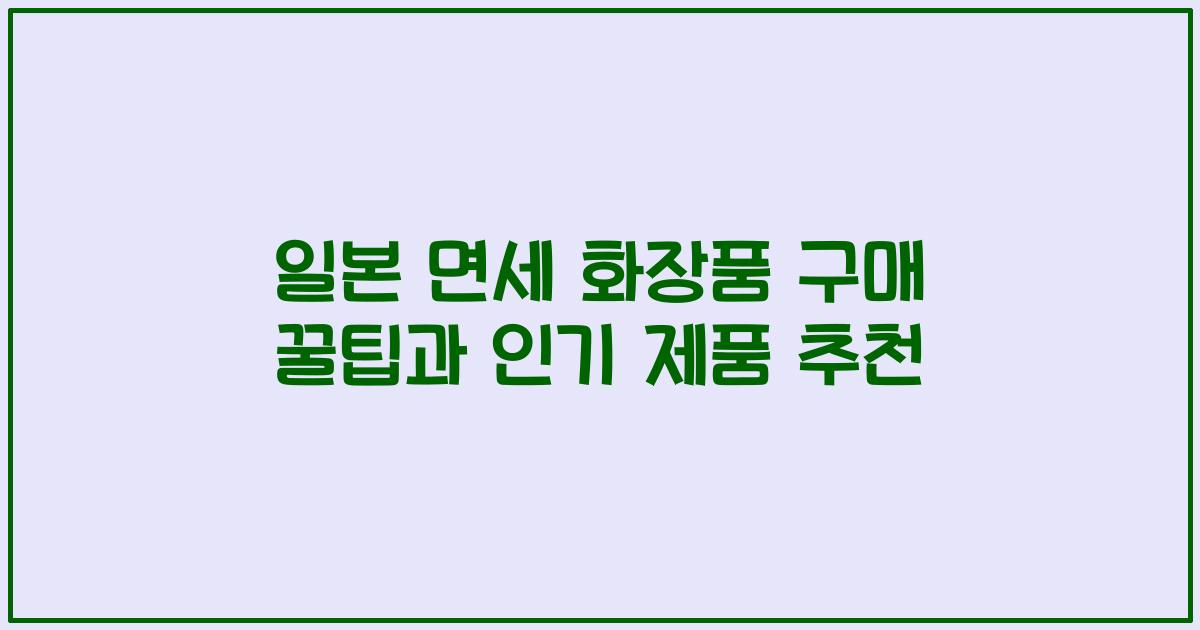 일본 면세 화장품 구매 꿀팁과 인기 제품 추천