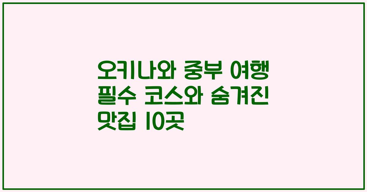 오키나와 중부 여행 필수 코스와 숨겨진 맛집 10곳