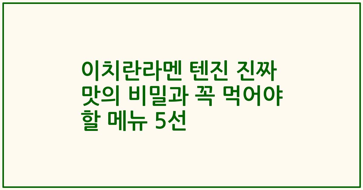 이치란라멘 텐진 진짜 맛의 비밀과 꼭 먹어야 할 메뉴 5선