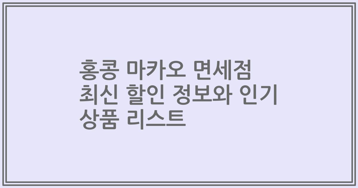 홍콩 마카오 면세점 최신 할인 정보와 인기 상품 리스트