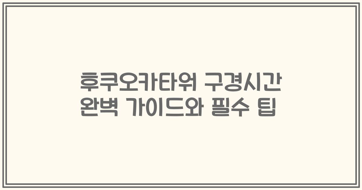 후쿠오카타워 구경시간 완벽 가이드와 필수 팁