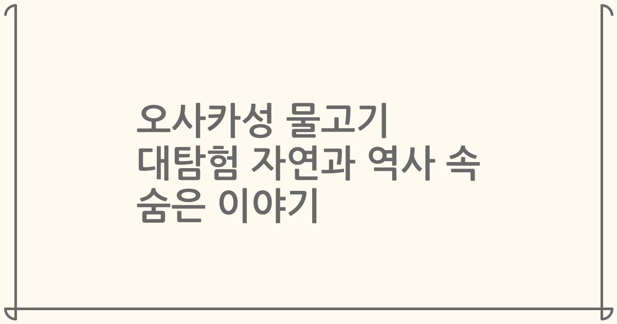오사카성 물고기 대탐험 자연과 역사 속 숨은 이야기