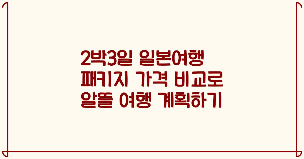 2박3일 일본여행 패키지 가격 비교로 알뜰 여행 계획하기