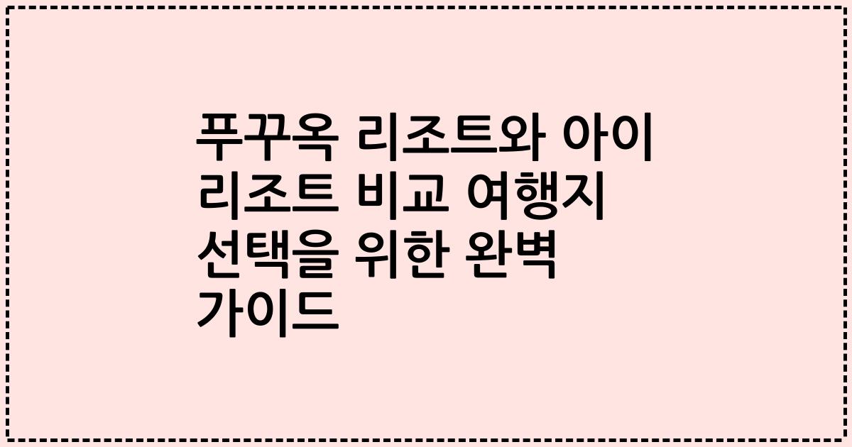 푸꾸옥 리조트와 아이 리조트 비교 여행지 선택을 위한 완벽 가이드