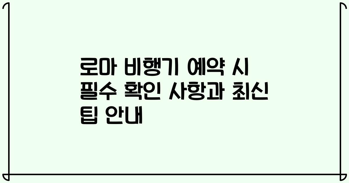 로마 비행기 예약 시 필수 확인 사항과 최신 팁 안내