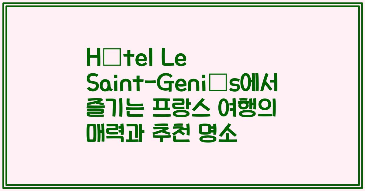 Hôtel Le Saint-Geniès에서 즐기는 프랑스 여행의 매력과 추천 명소