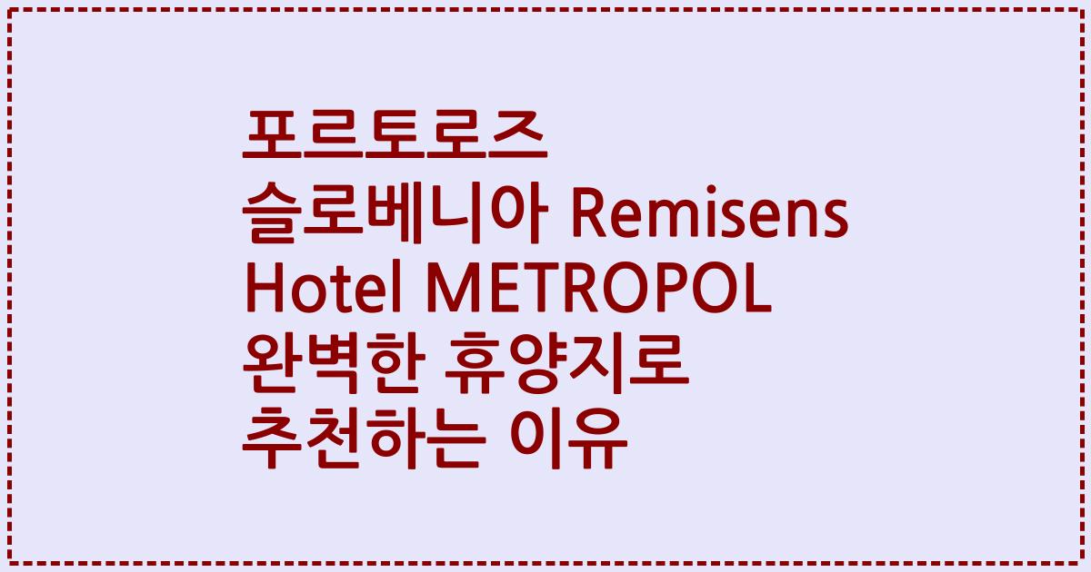 포르토로즈 슬로베니아 Remisens Hotel METROPOL 완벽한 휴양지로 추천하는 이유