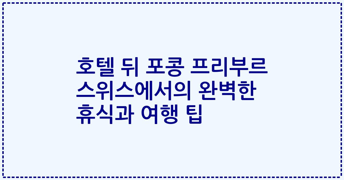 호텔 뒤 포콩 프리부르 스위스에서의 완벽한 휴식과 여행 팁