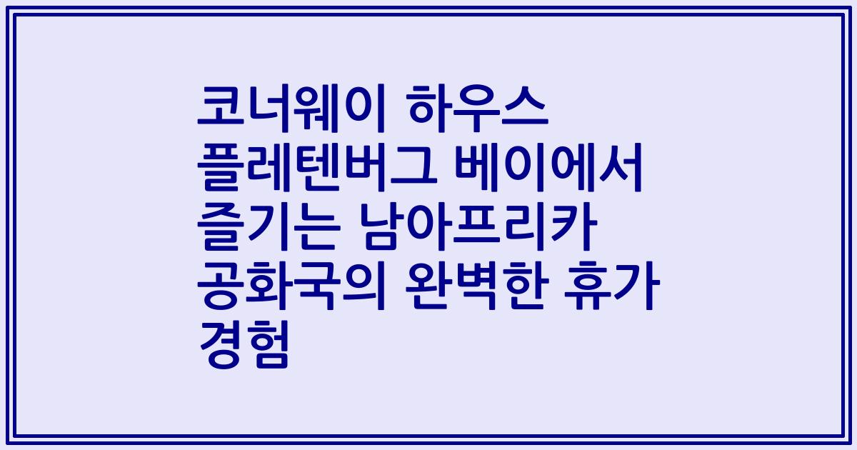 코너웨이 하우스 플레텐버그 베이에서 즐기는 남아프리카 공화국의 완벽한 휴가 경험