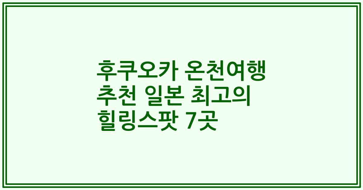 후쿠오카 온천여행 추천 일본 최고의 힐링스팟 7곳