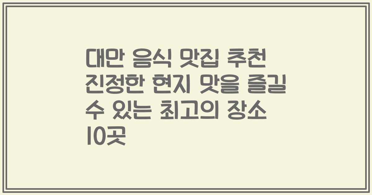 대만 음식 맛집 추천 진정한 현지 맛을 즐길 수 있는 최고의 장소 10곳