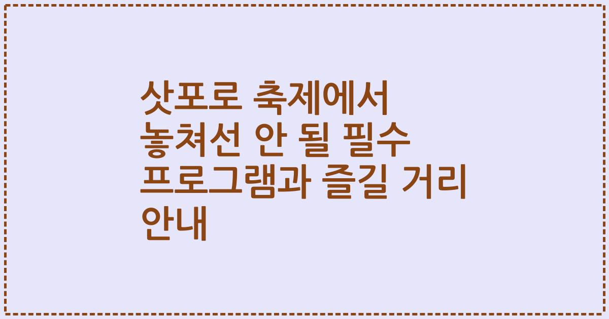 삿포로 축제에서 놓쳐선 안 될 필수 프로그램과 즐길 거리 안내