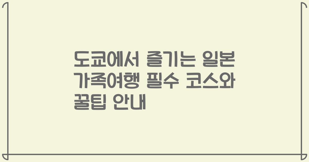 도쿄에서 즐기는 일본 가족여행 필수 코스와 꿀팁 안내