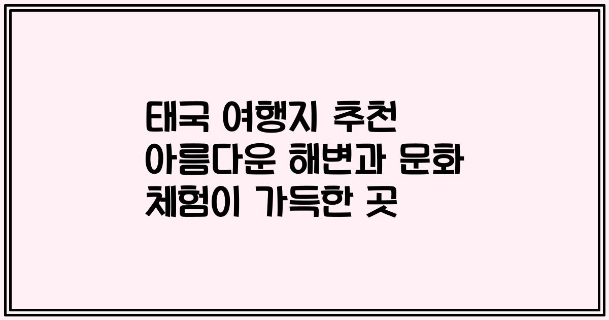 태국 여행지 추천 아름다운 해변과 문화 체험이 가득한 곳