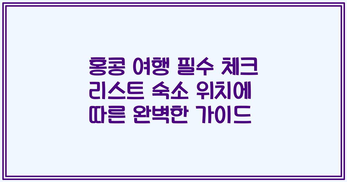 홍콩 여행 필수 체크 리스트 숙소 위치에 따른 완벽한 가이드