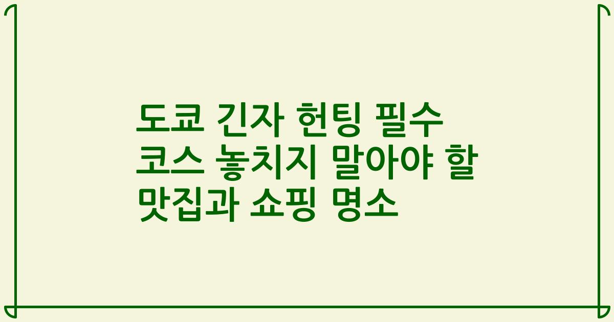 도쿄 긴자 헌팅 필수 코스 놓치지 말아야 할 맛집과 쇼핑 명소