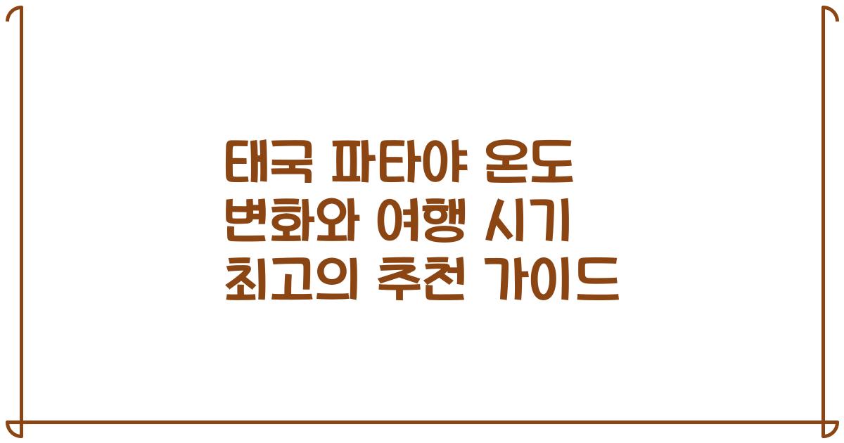 태국 파타야 온도 변화와 여행 시기 최고의 추천 가이드