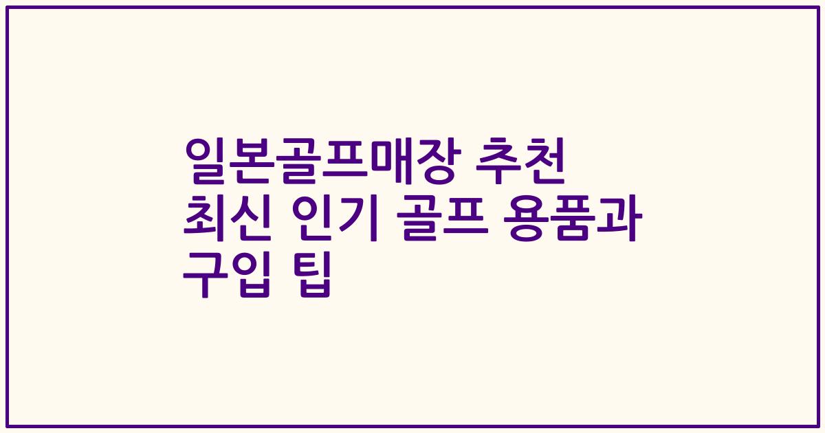 일본골프매장 추천 최신 인기 골프 용품과 구입 팁