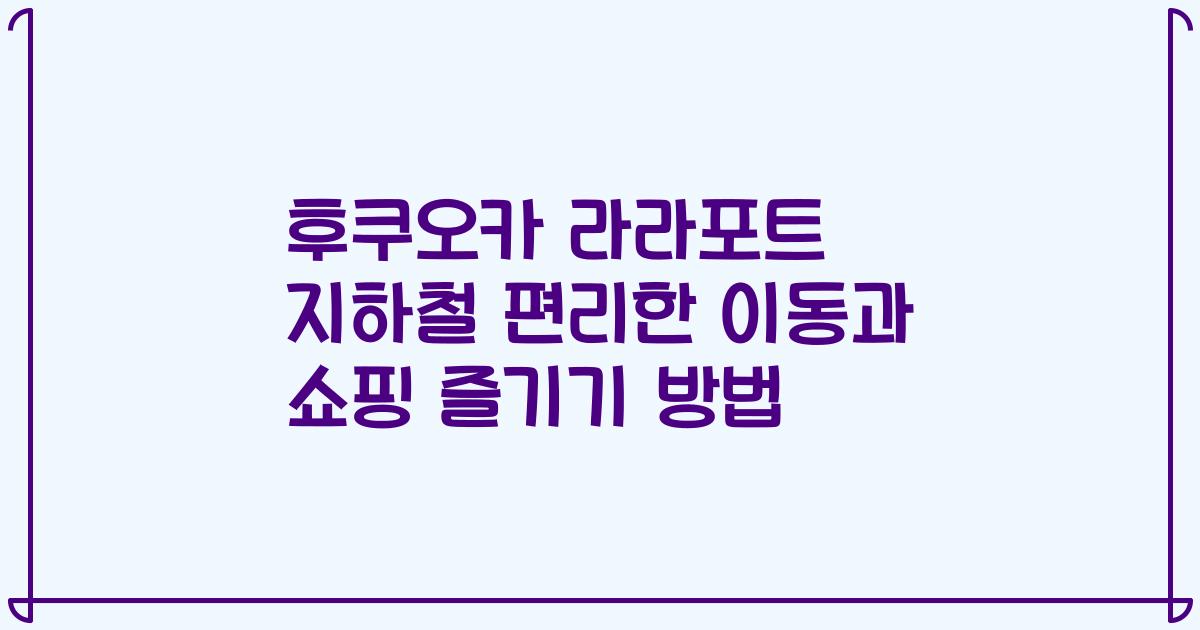 후쿠오카 라라포트 지하철 편리한 이동과 쇼핑 즐기기 방법