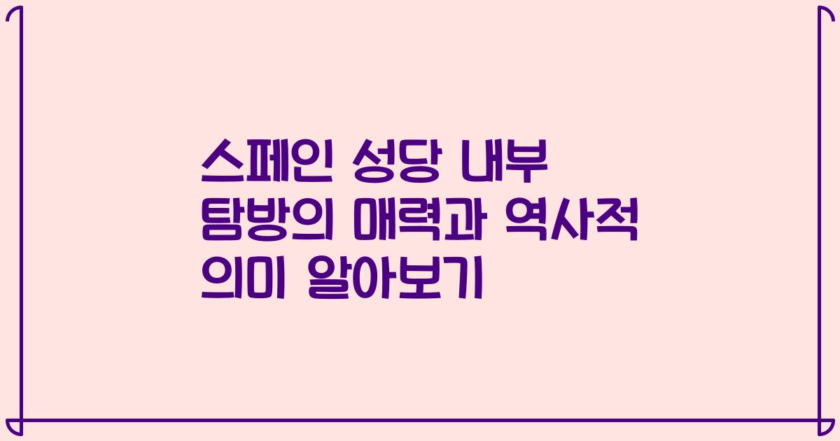 스페인 성당 내부 탐방의 매력과 역사적 의미 알아보기