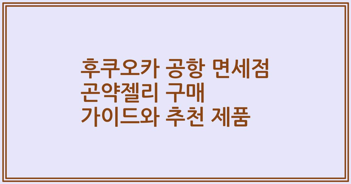 후쿠오카 공항 면세점 곤약젤리 구매 가이드와 추천 제품